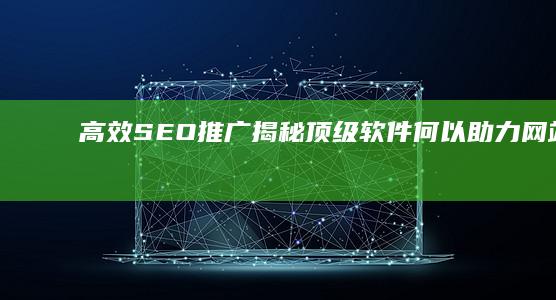 高效SEO推广：揭秘顶级软件何以助力网站优化