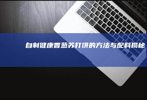 自制健康香葱苏打饼的方法与配料揭秘